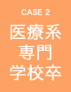 CASE 2 医療系 専門 学校卒
